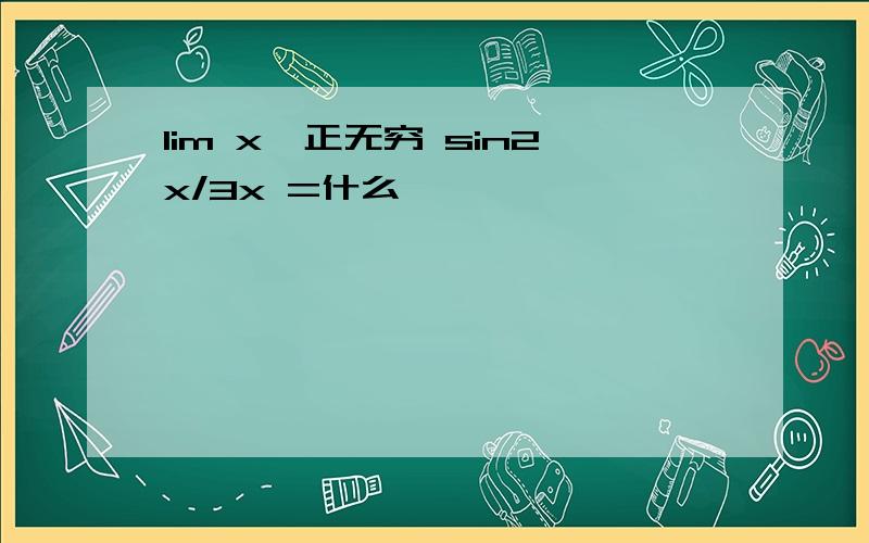 lim x→正无穷 sin2x/3x =什么