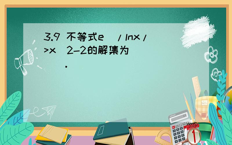 3.9 不等式e^/lnx/>x^2-2的解集为______.