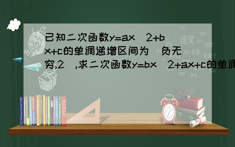 已知二次函数y=ax^2+bx+c的单调递增区间为(负无穷,2],求二次函数y=bx^2+ax+c的单调递增区间