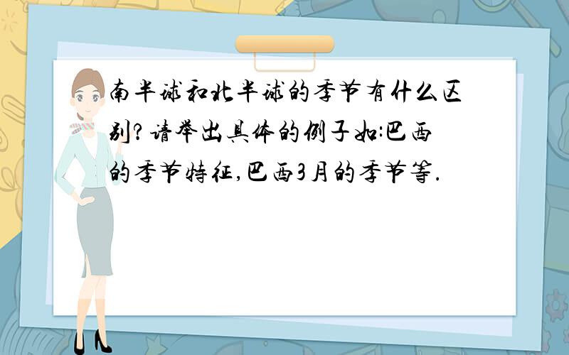 南半球和北半球的季节有什么区别?请举出具体的例子如:巴西的季节特征,巴西3月的季节等.