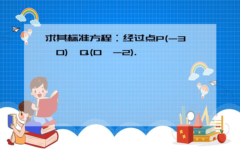 求其标准方程：经过点P(-3,0),Q(0,-2).