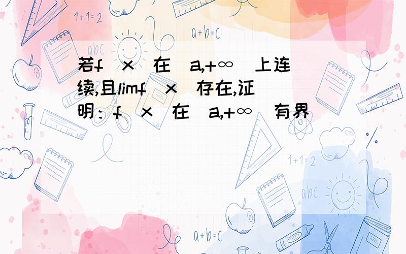 若f(x)在[a,+∞)上连续,且limf(x)存在,证明：f(x)在[a,+∞）有界