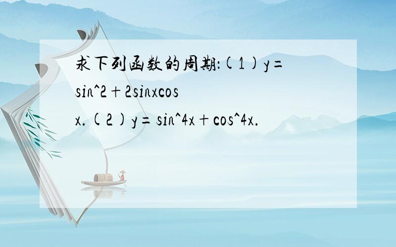 求下列函数的周期：(1)y=sin^2+2sinxcosx.(2)y=sin^4x+cos^4x.