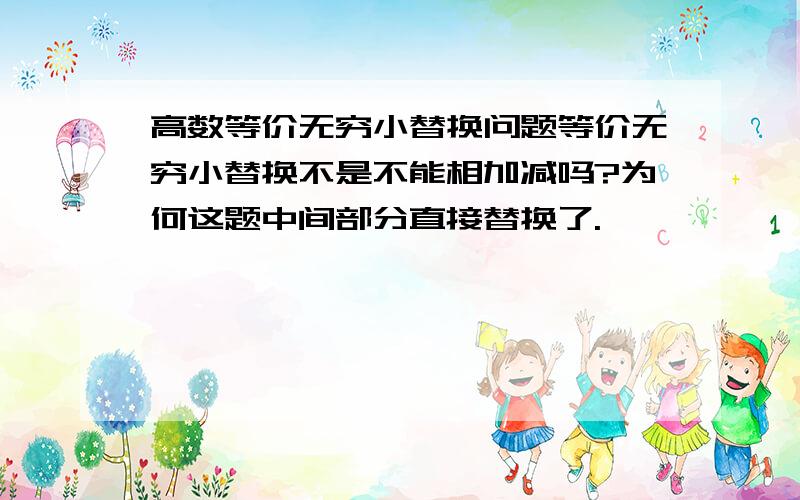 高数等价无穷小替换问题等价无穷小替换不是不能相加减吗?为何这题中间部分直接替换了.