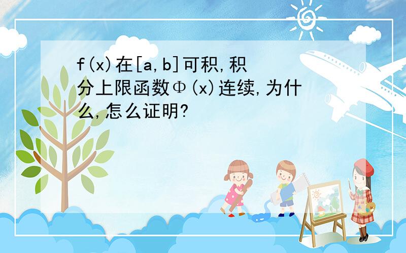 f(x)在[a,b]可积,积分上限函数Φ(x)连续,为什么,怎么证明?