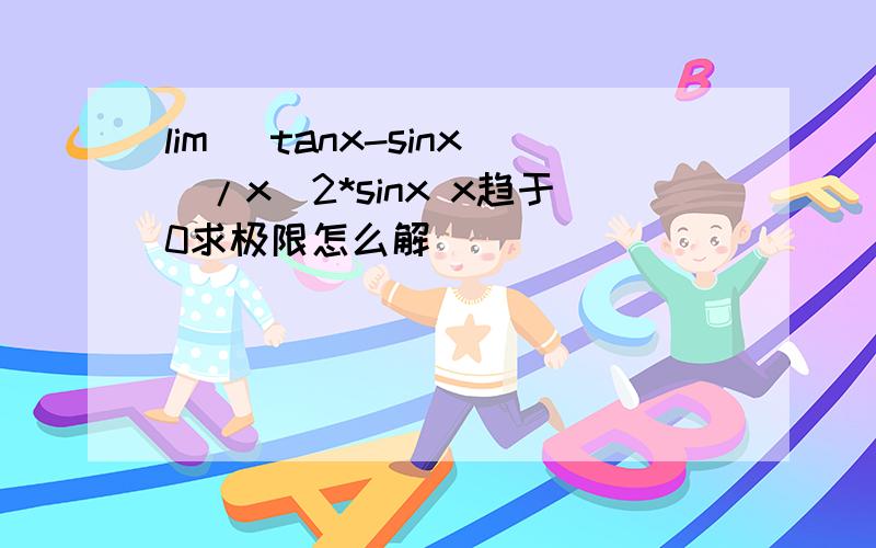 lim (tanx-sinx)/x^2*sinx x趋于0求极限怎么解