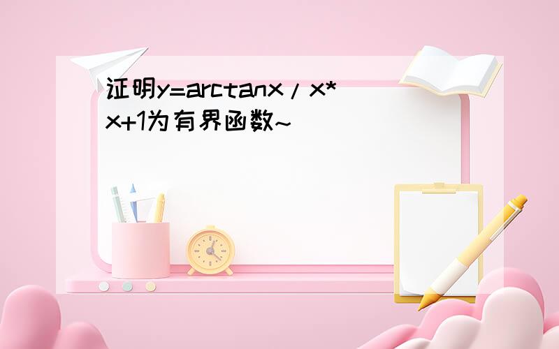 证明y=arctanx/x*x+1为有界函数~