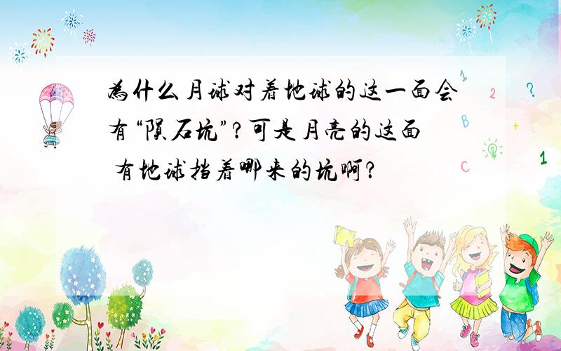 为什么月球对着地球的这一面会有“陨石坑”?可是月亮的这面 有地球挡着哪来的坑啊？