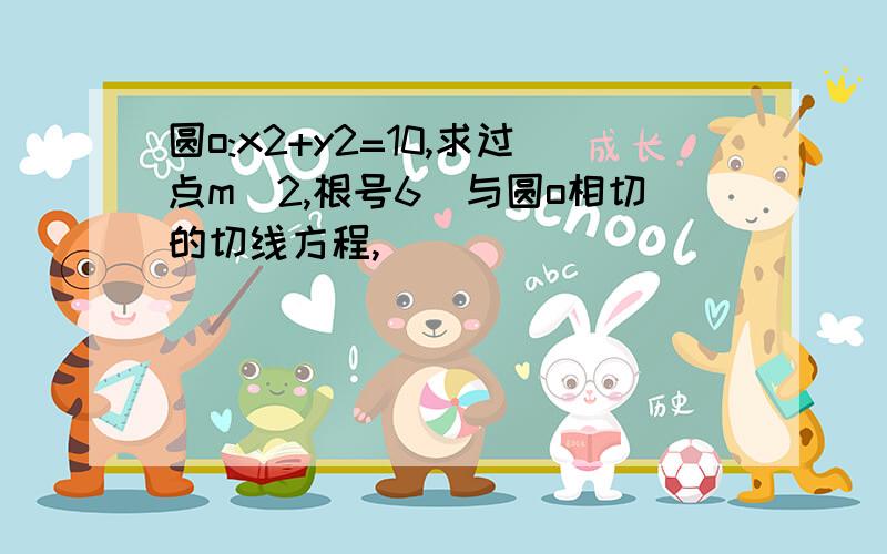 圆o:x2+y2=10,求过点m(2,根号6)与圆o相切的切线方程,