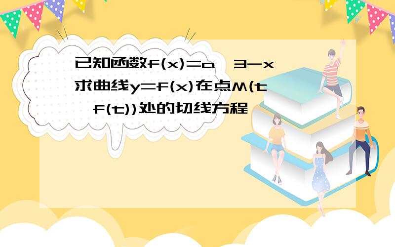 已知函数f(x)=a^3-x求曲线y=f(x)在点M(t,f(t))处的切线方程