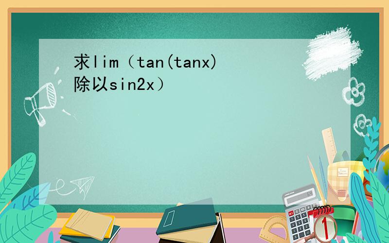 求lim（tan(tanx)除以sin2x）