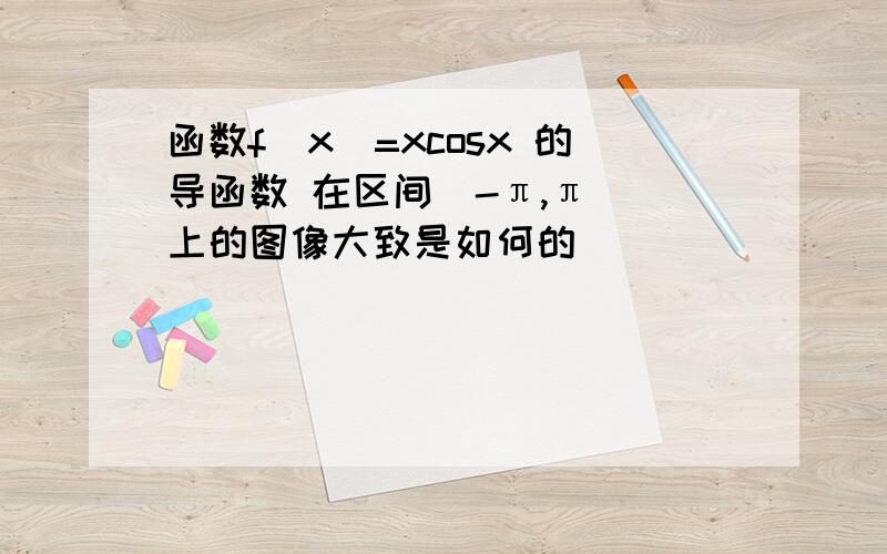 函数f(x)=xcosx 的导函数 在区间[-π,π] 上的图像大致是如何的