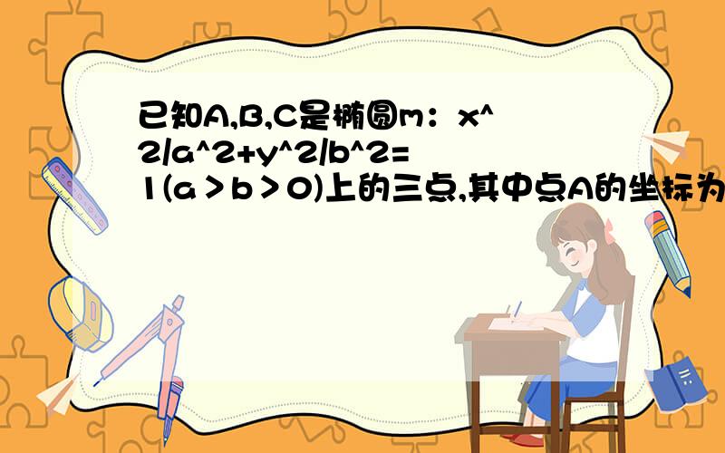 已知A,B,C是椭圆m：x^2/a^2+y^2/b^2=1(a＞b＞0)上的三点,其中点A的坐标为（2√3,0）BC过椭圆m的中心,且向量AC*向量BC=0,|向量BC|=2|向量AC|,求椭圆m的方程由A是椭圆E：x^2/a^2+y^2/b^2=1(a>b>0)上的点，且点A的