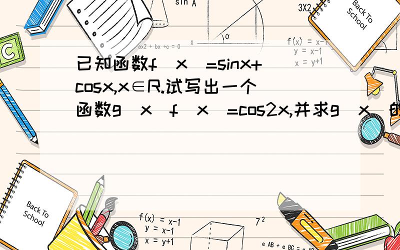 已知函数f(x)=sinx+cosx,x∈R.试写出一个函数g(x)f(x)=cos2x,并求g(x)的单调区间