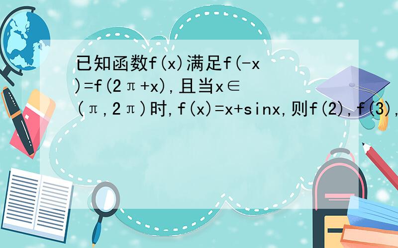 已知函数f(x)满足f(-x)=f(2π+x),且当x∈(π,2π)时,f(x)=x+sinx,则f(2),f(3),f(4)的大小关系是