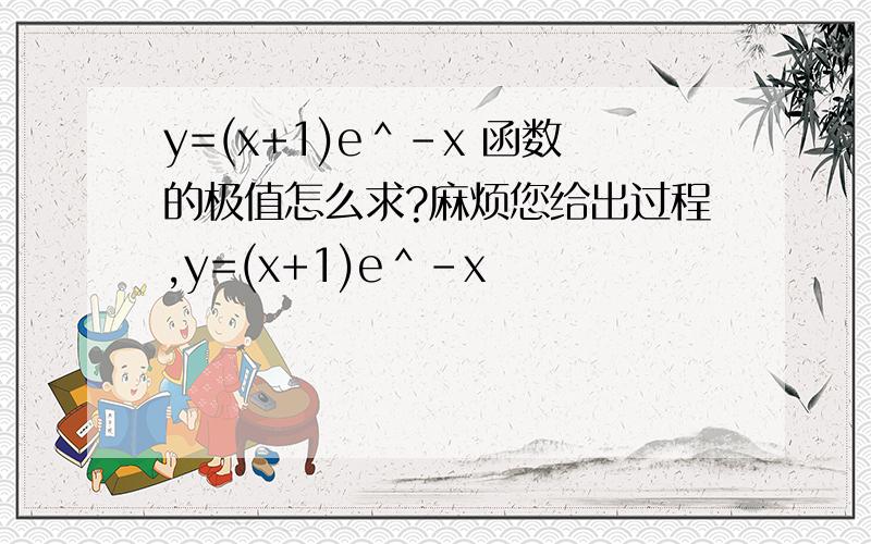 y=(x+1)e＾-x 函数的极值怎么求?麻烦您给出过程,y=(x+1)e＾-x