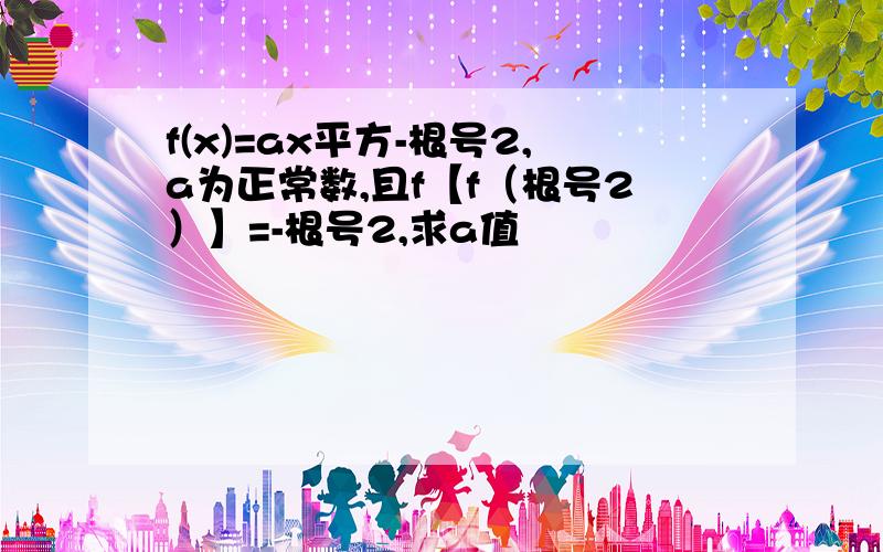 f(x)=ax平方-根号2,a为正常数,且f【f（根号2）】=-根号2,求a值