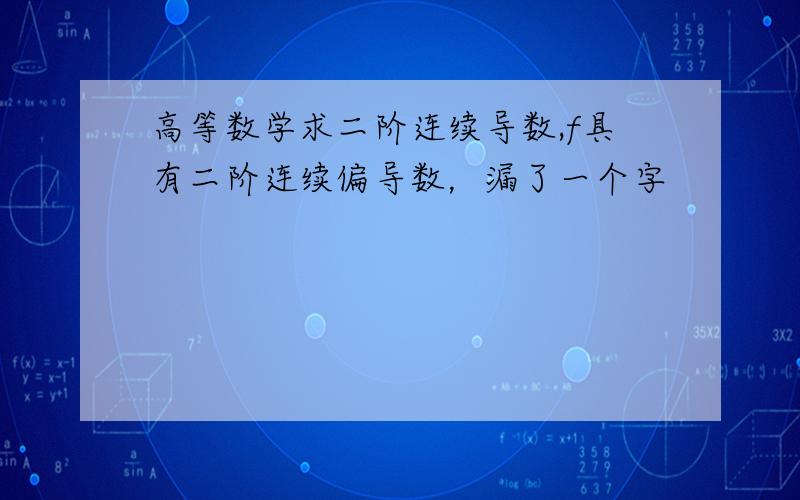 高等数学求二阶连续导数,f具有二阶连续偏导数，漏了一个字