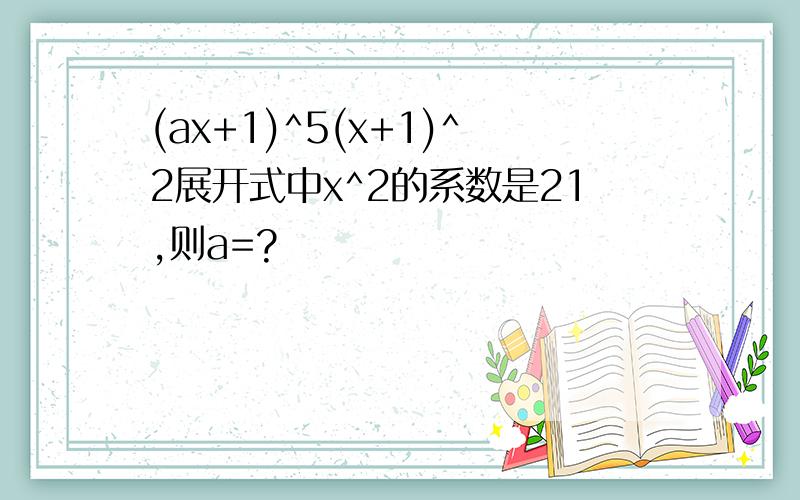 (ax+1)^5(x+1)^2展开式中x^2的系数是21,则a=?