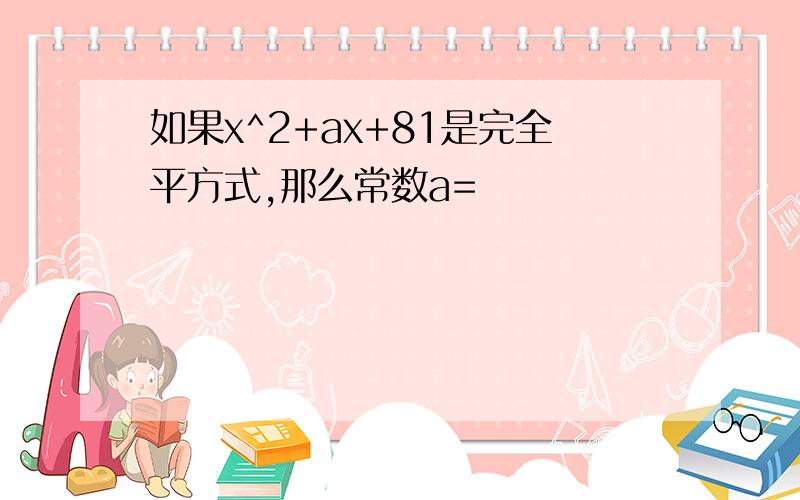 如果x^2+ax+81是完全平方式,那么常数a=