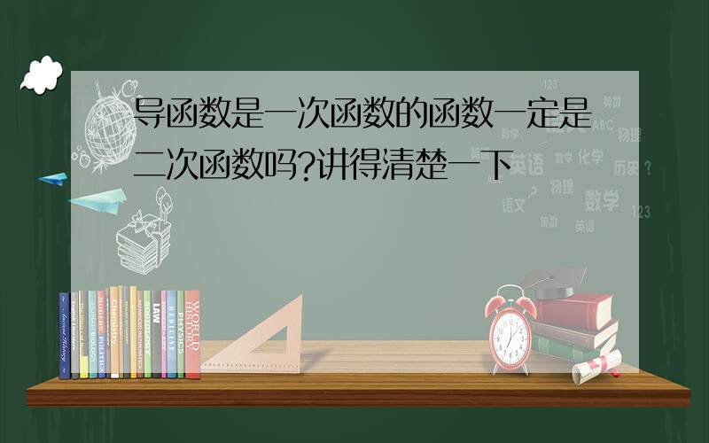 导函数是一次函数的函数一定是二次函数吗?讲得清楚一下