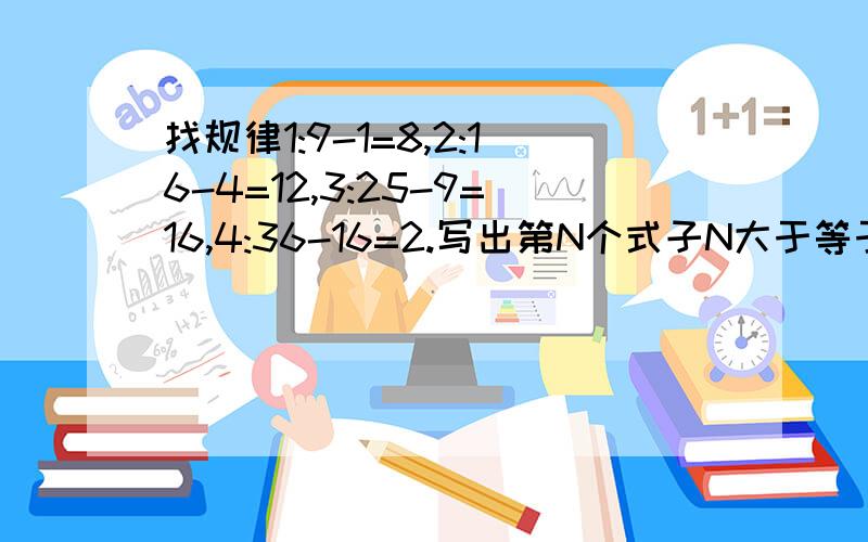 找规律1:9-1=8,2:16-4=12,3:25-9=16,4:36-16=2.写出第N个式子N大于等于一,并证明