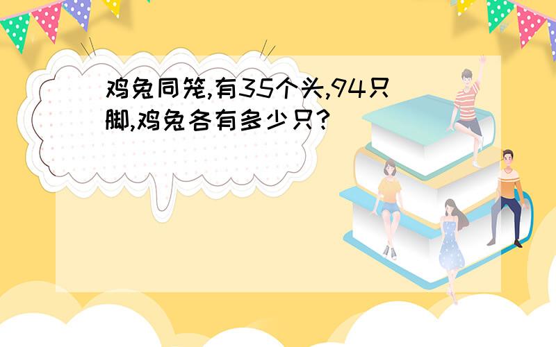 鸡兔同笼,有35个头,94只脚,鸡兔各有多少只?