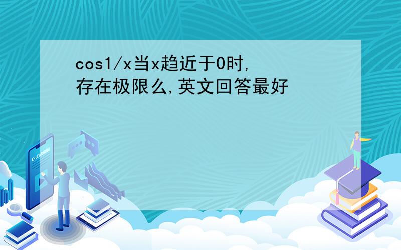 cos1/x当x趋近于0时,存在极限么,英文回答最好