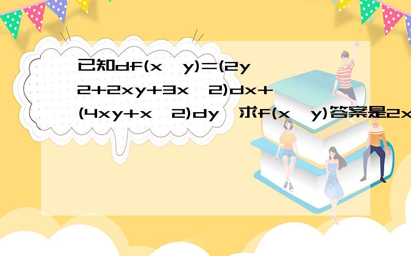 已知df(x,y)=(2y^2+2xy+3x^2)dx+(4xy+x^2)dy,求f(x,y)答案是2xy^2+x^2y+x^3+C