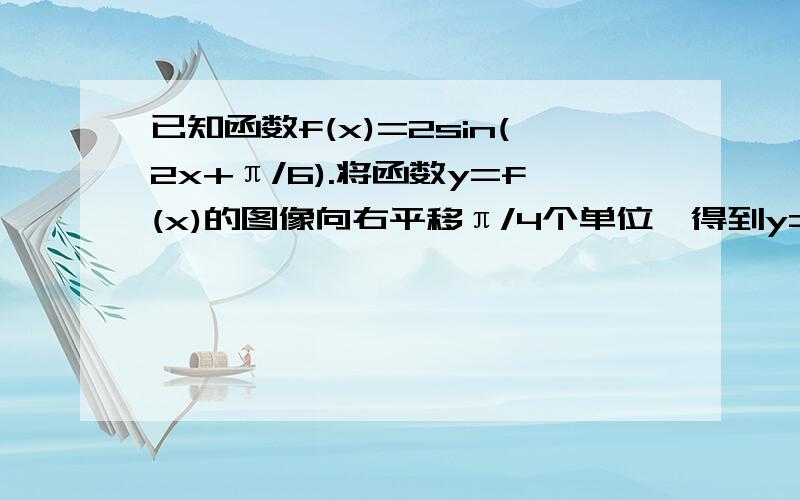 已知函数f(x)=2sin(2x+π/6).将函数y=f(x)的图像向右平移π/4个单位,得到y=g(x)的图像,