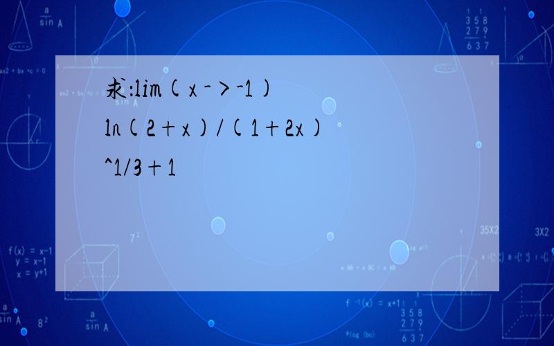 求：lim(x ->-1) ln(2+x)/(1+2x)^1/3+1