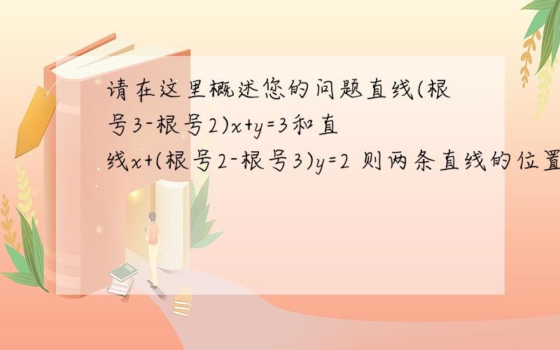 请在这里概述您的问题直线(根号3-根号2)x+y=3和直线x+(根号2-根号3)y=2 则两条直线的位置关系是?