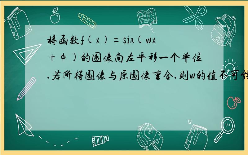 将函数f(x)=sin(wx+φ)的图像向左平移一个单位,若所得图像与原图像重合,则w的值不可能等于（