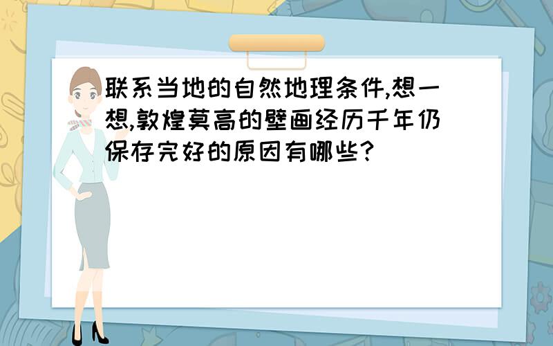 联系当地的自然地理条件,想一想,敦煌莫高的壁画经历千年仍保存完好的原因有哪些?