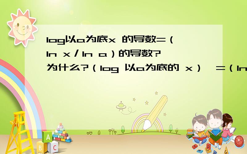 log以a为底x 的导数=（ln x／ln a）的导数?为什么?（log 以a为底的 x）'=（ln x／ln a）'?求推算过程.