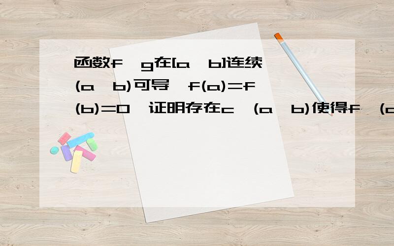 函数f,g在[a,b]连续,(a,b)可导,f(a)=f(b)=0,证明存在c∈(a,b)使得f'(c)+f(c)g'(c)=0