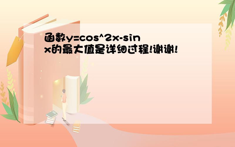 函数y=cos^2x-sinx的最大值是详细过程!谢谢!