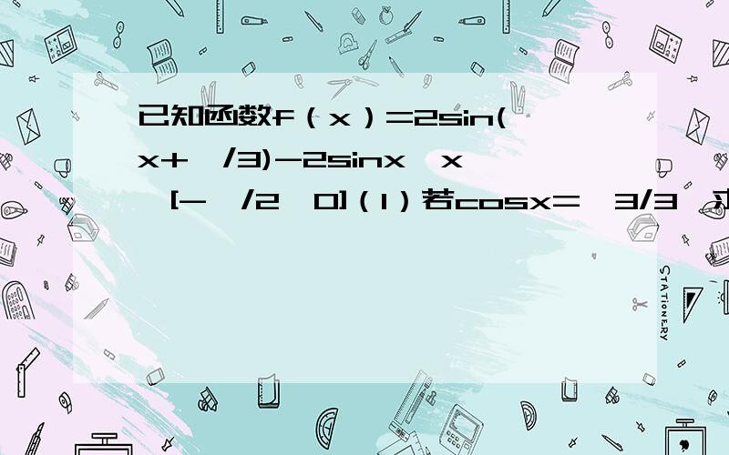 已知函数f（x）=2sin(x+∏/3)-2sinx,x∈[-∏/2,0]（1）若cosx=√3/3,求函数f(x)的值（2）求函数的值域重点解释下第二问