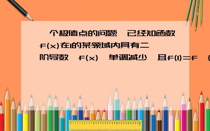 一个极值点的问题,已经知函数f(x)在1的某领域内具有二阶导数,f(x)`单调减少,且f(1)=f`(1)=1我这思路错为什么会错?我的想法是这样的：虽然在1点处的导函数在递减,但是至少是大于0的,所以f(x)在