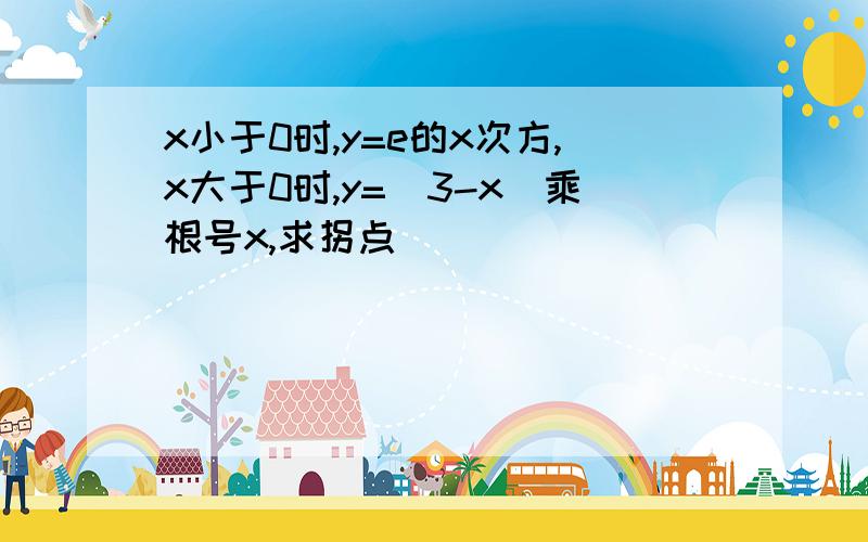 x小于0时,y=e的x次方,x大于0时,y=（3-x）乘根号x,求拐点