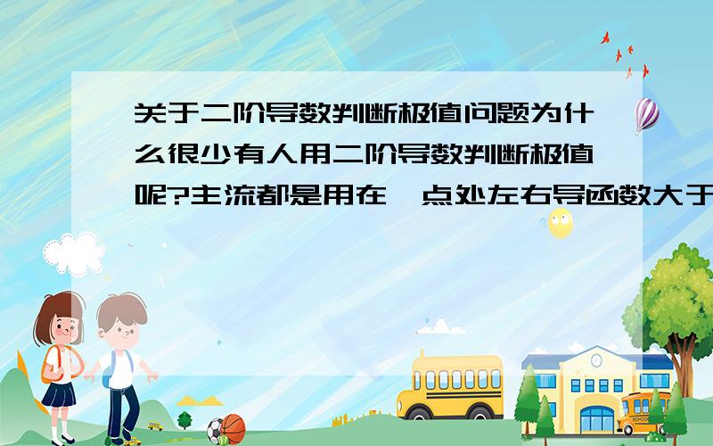 关于二阶导数判断极值问题为什么很少有人用二阶导数判断极值呢?主流都是用在一点处左右导函数大于0和小于0来判断的.那么麻烦.