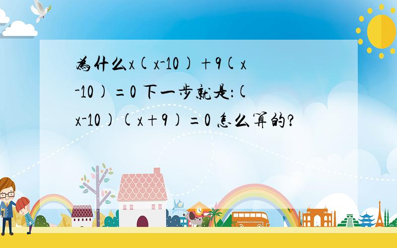 为什么x(x-10)+9(x-10)=0 下一步就是：(x-10)(x+9)=0 怎么算的?