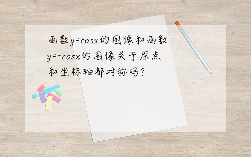 函数y=cosx的图像和函数y=-cosx的图像关于原点和坐标轴都对称吗?