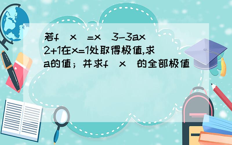 若f(x)=x^3-3ax^2+1在x=1处取得极值,求a的值；并求f(x)的全部极值