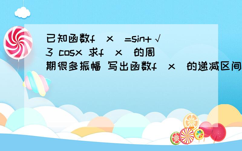 已知函数f(x)=sin+√3 cosx 求f(x)的周期很多振幅 写出函数f(x)的递减区间