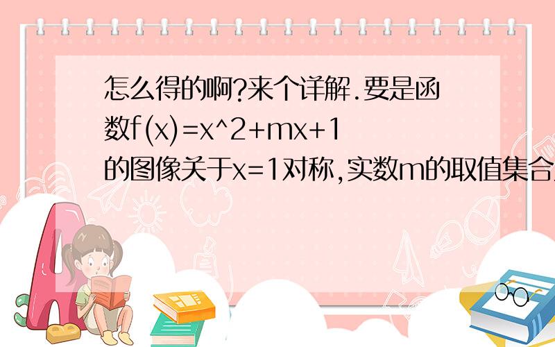 怎么得的啊?来个详解.要是函数f(x)=x^2+mx+1的图像关于x=1对称,实数m的取值集合为?