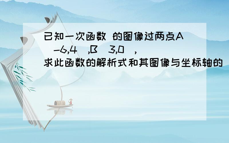 已知一次函数 的图像过两点A(-6,4),B(3,0),求此函数的解析式和其图像与坐标轴的