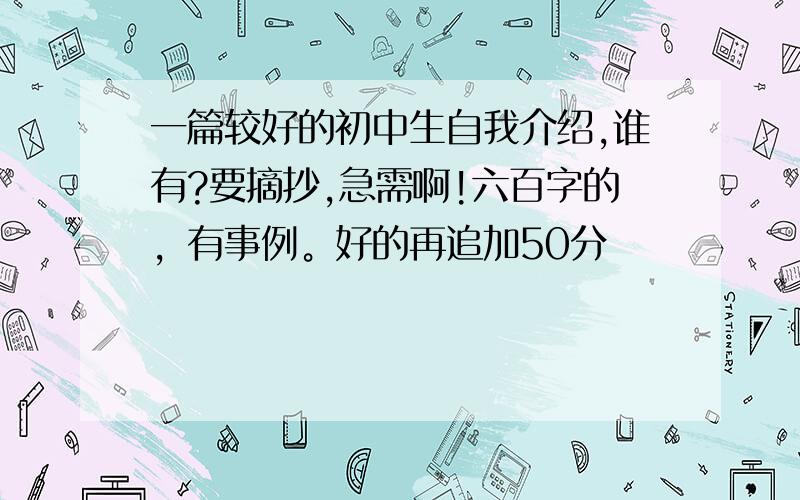 一篇较好的初中生自我介绍,谁有?要摘抄,急需啊!六百字的，有事例。好的再追加50分