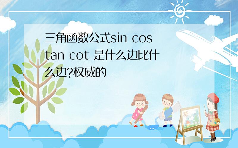 三角函数公式sin cos tan cot 是什么边比什么边?权威的