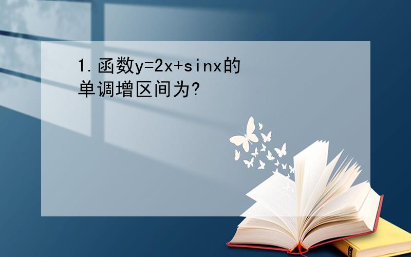 1.函数y=2x+sinx的单调增区间为?